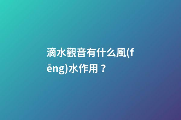 滴水觀音有什么風(fēng)水作用？
